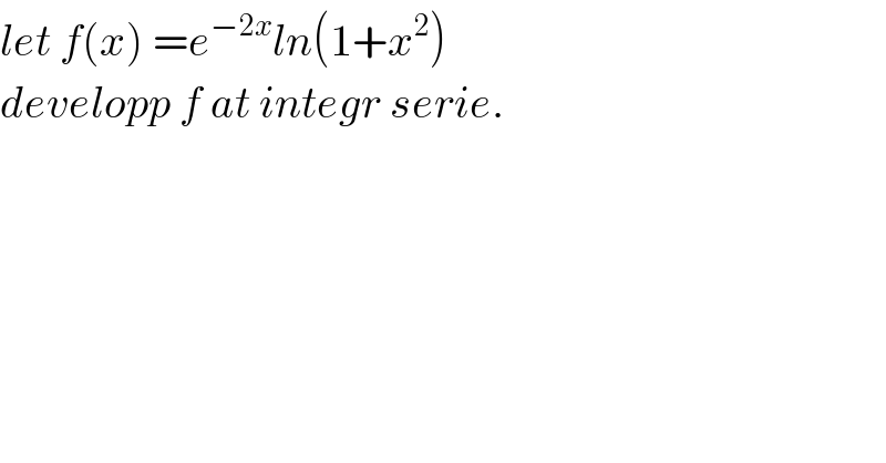 let f(x) =e^(−2x) ln(1+x^2 )  developp f at integr serie.  