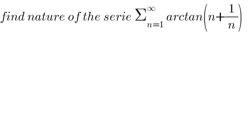 find nature of the serie Σ_(n=1) ^∞  arctan(n+(1/n))  