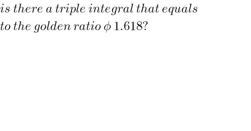 is there a triple integral that equals  to the golden ratio φ 1.618?      