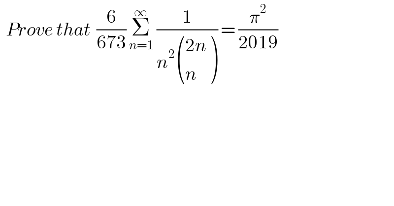   Prove that  (6/(673)) Σ_(n=1) ^∞  (1/(n^2  (((2n)),(n) ))) = (π^2 /(2019))   