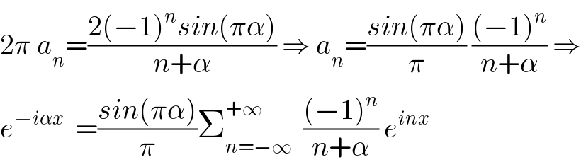 2π a_n =((2(−1)^n sin(πα))/(n+α)) ⇒ a_n =((sin(πα))/π) (((−1)^n )/(n+α)) ⇒  e^(−iαx)   =((sin(πα))/π)Σ_(n=−∞) ^(+∞)   (((−1)^n )/(n+α)) e^(inx)     