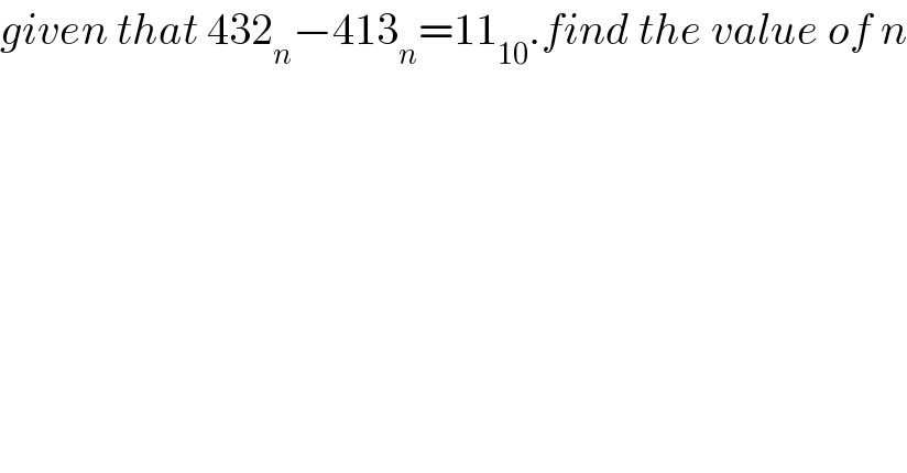 given that 432_n −413_n =11_(10) .find the value of n  