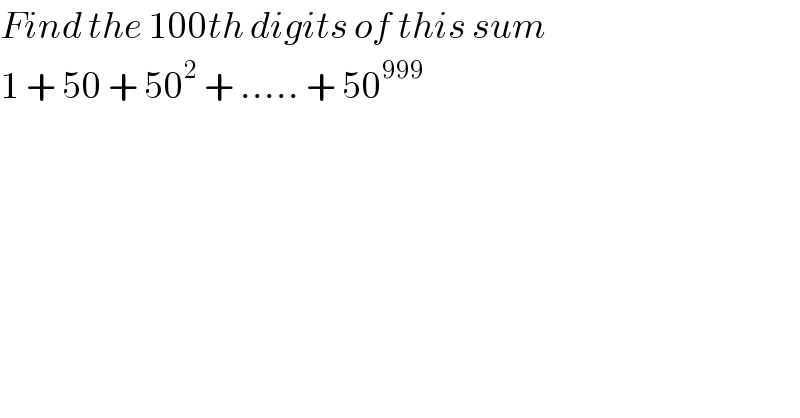 Find the 100th digits of this sum   1 + 50 + 50^2  + ..... + 50^(999)   