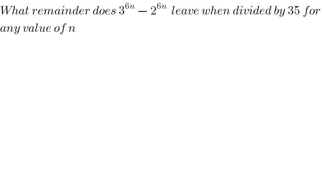 What remainder does 3^(6n)  − 2^(6n)   leave when divided by 35 for   any value of n   