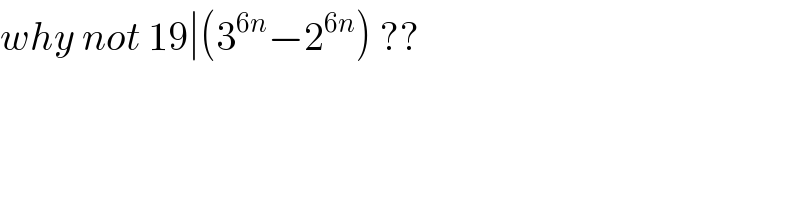 why not 19∣(3^(6n) −2^(6n) ) ??  