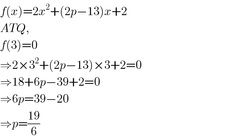 f(x)=2x^2 +(2p−13)x+2  ATQ,  f(3)=0  ⇒2×3^2 +(2p−13)×3+2=0  ⇒18+6p−39+2=0  ⇒6p=39−20  ⇒p=((19)/6)  