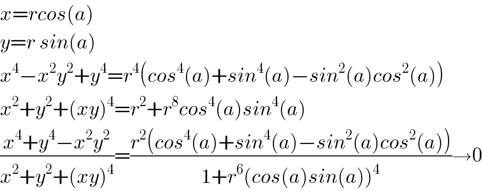 x=rcos(a)  y=r sin(a)  x^4 −x^2 y^2 +y^4 =r^4 (cos^4 (a)+sin^4 (a)−sin^2 (a)cos^2 (a))  x^2 +y^2 +(xy)^4 =r^2 +r^8 cos^4 (a)sin^4 (a)  ((x^4 +y^4 −x^2 y^2 )/(x^2 +y^2 +(xy)^4 ))=((r^2 (cos^4 (a)+sin^4 (a)−sin^2 (a)cos^2 (a)))/(1+r^6 (cos(a)sin(a))^4 ))→0  