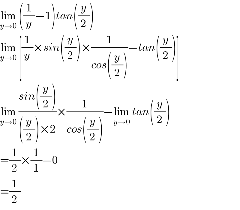 lim_(y→0)  ((1/y)−1)tan((y/2))  lim_(y→0)  [(1/y)×sin((y/2))×(1/(cos((y/2))))−tan((y/2))]  lim_(y→0)  ((sin((y/2)))/(((y/2))×2))×(1/(cos((y/2))))−lim_(y→0)  tan((y/2))  =(1/2)×(1/1)−0  =(1/2)  