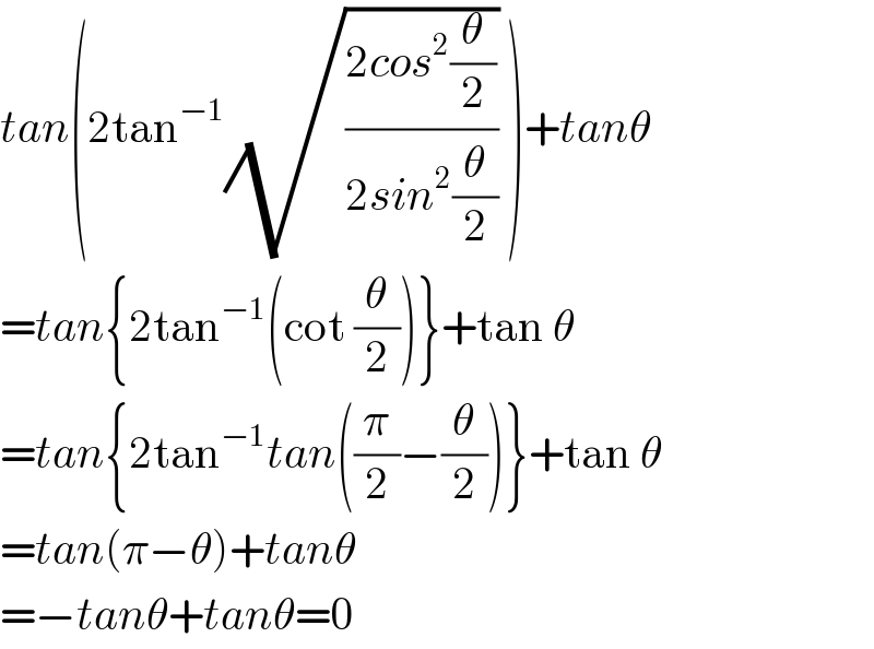 tan(2tan^(−1) (√((2cos^2 (θ/2))/(2sin^2 (θ/2)))) )+tanθ  =tan{2tan^(−1) (cot (θ/2))}+tan θ  =tan{2tan^(−1) tan((π/2)−(θ/2))}+tan θ  =tan(π−θ)+tanθ  =−tanθ+tanθ=0  