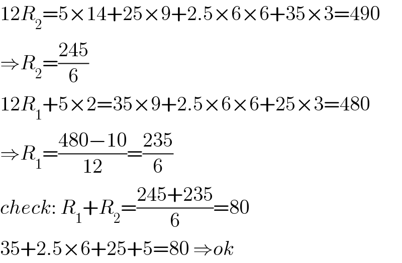 12R_2 =5×14+25×9+2.5×6×6+35×3=490  ⇒R_2 =((245)/6)  12R_1 +5×2=35×9+2.5×6×6+25×3=480  ⇒R_1 =((480−10)/(12))=((235)/6)  check: R_1 +R_2 =((245+235)/6)=80  35+2.5×6+25+5=80 ⇒ok  