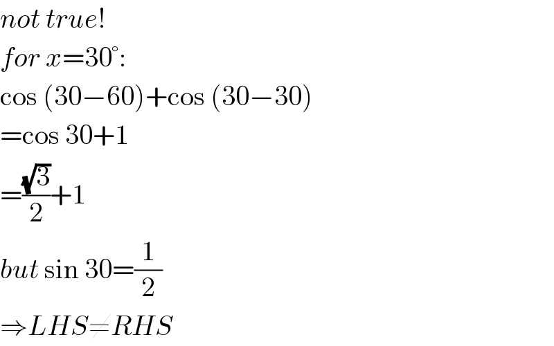 not true!  for x=30°:  cos (30−60)+cos (30−30)  =cos 30+1  =((√3)/2)+1  but sin 30=(1/2)  ⇒LHS≠RHS  