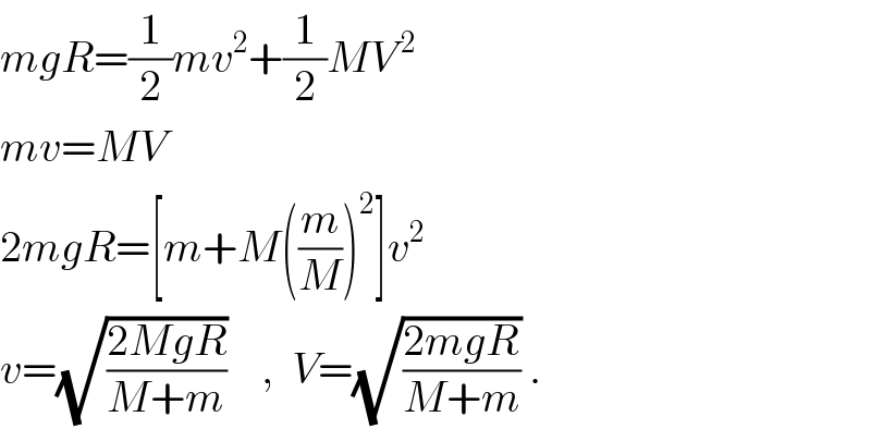 mgR=(1/2)mv^2 +(1/2)MV^( 2)   mv=MV  2mgR=[m+M((m/M))^2 ]v^2   v=(√((2MgR)/(M+m)))    ,  V=(√((2mgR)/(M+m))) .  
