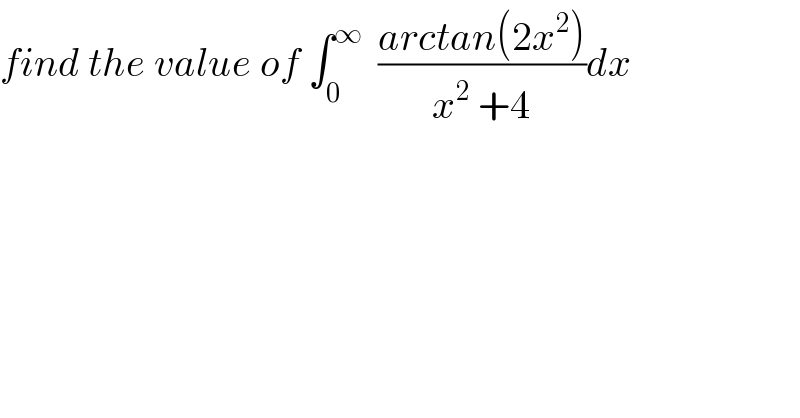find the value of ∫_0 ^∞   ((arctan(2x^2 ))/(x^2  +4))dx  