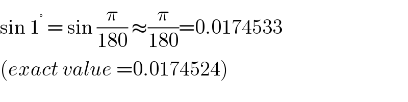 sin 1^°  = sin (π/(180)) ≈(π/(180))=0.0174533  (exact value =0.0174524)  