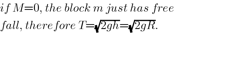 if M=0, the block m just has free  fall, therefore T=(√(2gh))=(√(2gR)).  