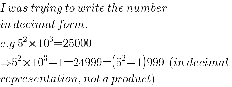 I was trying to write the number  in decimal form.  e.g 5^2 ×10^3 =25000  ⇒5^2 ×10^3 −1=24999=(5^2 −1)999  (in decimal  representation, not a product)  