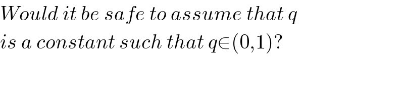 Would it be safe to assume that q  is a constant such that q∈(0,1)?  