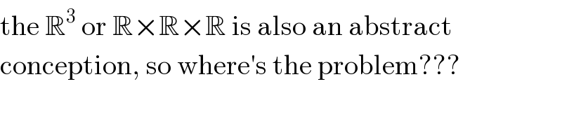 the R^3  or R×R×R is also an abstract  conception, so where′s the problem???  