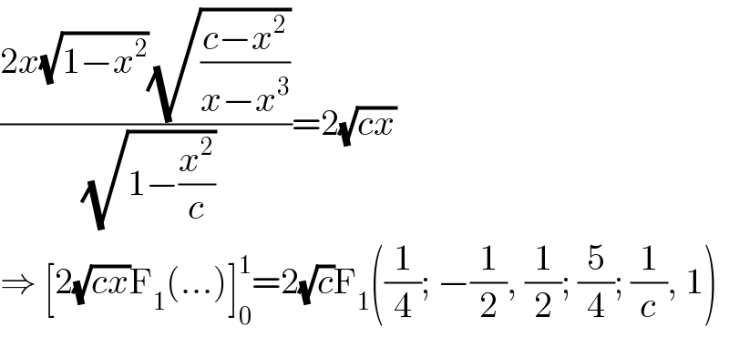 ((2x(√(1−x^2 ))(√((c−x^2 )/(x−x^3 ))))/(√(1−(x^2 /c))))=2(√(cx))  ⇒ [2(√(cx))F_1 (...)]_0 ^1 =2(√c)F_1 ((1/4); −(1/2), (1/2); (5/4); (1/c), 1)  