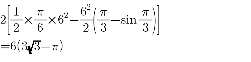 2[(1/2)×(π/6)×6^2 −(6^2 /2)((π/3)−sin (π/3))]  =6(3(√3)−π)  