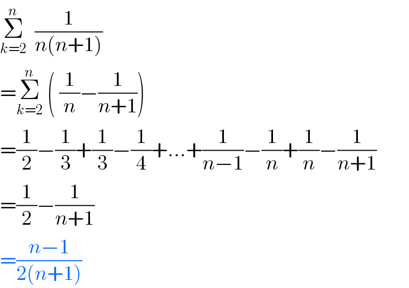 Σ_(k=2) ^n   (1/(n(n+1)))  =Σ_(k=2) ^n  ( (1/n)−(1/(n+1)))  =(1/2)−(1/3)+(1/3)−(1/4)+...+(1/(n−1))−(1/n)+(1/n)−(1/(n+1))  =(1/2)−(1/(n+1))  =((n−1)/(2(n+1)))  