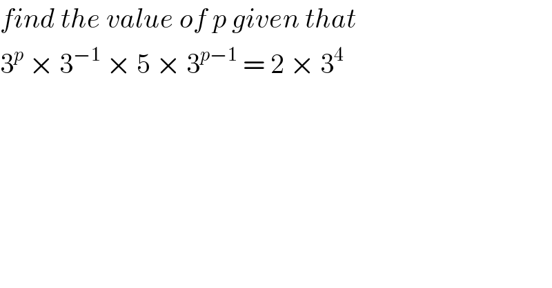 find the value of p given that  3^p  × 3^(−1)  × 5 × 3^(p−1)  = 2 × 3^4   
