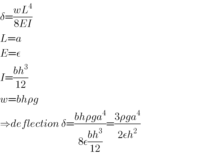 δ=((wL^4 )/(8EI))  L=a  E=ε  I=((bh^3 )/(12))  w=bhρg  ⇒deflection δ=((bhρga^4 )/(8ε((bh^3 )/(12))))=((3ρga^4 )/(2εh^2 ))  
