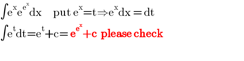 ∫e^x e^e^x  dx      put e^x =t⇒e^x dx = dt  ∫e^t dt=e^t +c= e^e^x  +c  please check  