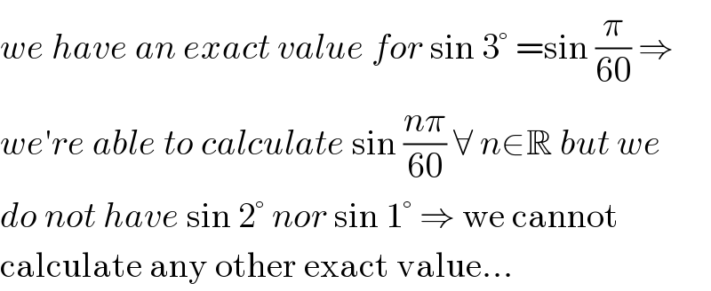 we have an exact value for sin 3° =sin (π/(60)) ⇒  we′re able to calculate sin ((nπ)/(60)) ∀ n∈R but we  do not have sin 2° nor sin 1° ⇒ we cannot  calculate any other exact value...  