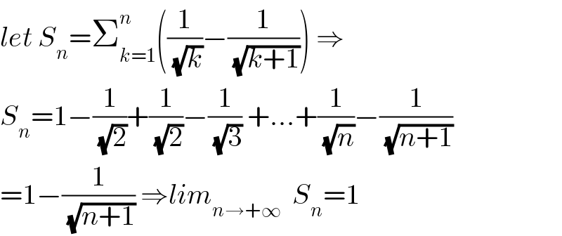 let S_n =Σ_(k=1) ^n ((1/(√k))−(1/(√(k+1)))) ⇒  S_n =1−(1/(√2))+(1/(√2))−(1/(√3)) +...+(1/(√n))−(1/(√(n+1)))  =1−(1/(√(n+1))) ⇒lim_(n→+∞)   S_n =1  