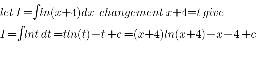 let I =∫ln(x+4)dx  changement x+4=t give  I =∫lnt dt =tln(t)−t +c =(x+4)ln(x+4)−x−4 +c  