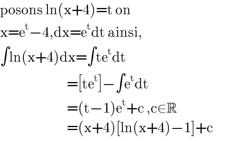 posons ln(x+4)=t on  x=e^t −4,dx=e^t dt ainsi,  ∫ln(x+4)dx=∫te^t dt                              =[te^t ]−∫e^t dt                              =(t−1)e^t +c ,c∈R                              =(x+4)[ln(x+4)−1]+c  