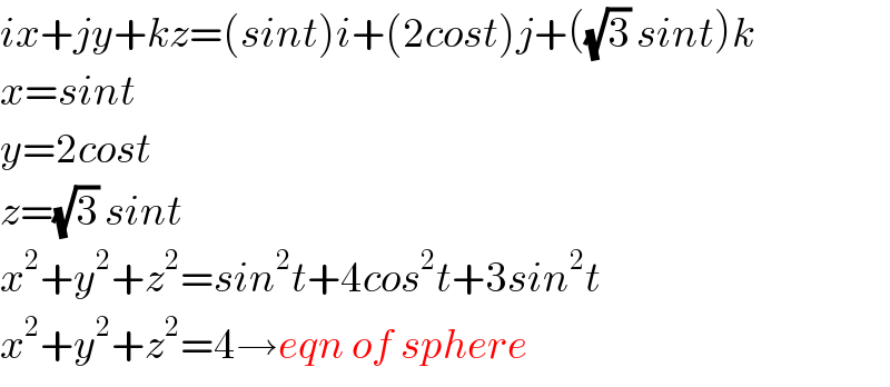 ix+jy+kz=(sint)i+(2cost)j+((√3) sint)k  x=sint  y=2cost  z=(√3) sint  x^2 +y^2 +z^2 =sin^2 t+4cos^2 t+3sin^2 t  x^2 +y^2 +z^2 =4→eqn of sphere  