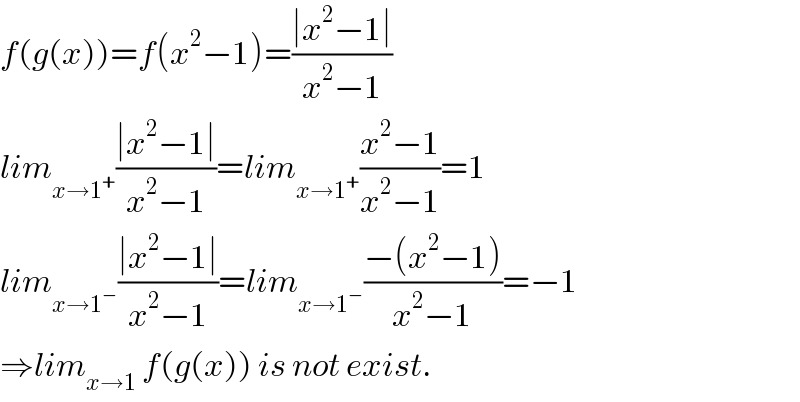 f(g(x))=f(x^2 −1)=((∣x^2 −1∣)/(x^2 −1))  lim_(x→1^+ ) ((∣x^2 −1∣)/(x^2 −1))=lim_(x→1^+ ) ((x^2 −1)/(x^2 −1))=1  lim_(x→1^− ) ((∣x^2 −1∣)/(x^2 −1))=lim_(x→1^− ) ((−(x^2 −1))/(x^2 −1))=−1  ⇒lim_(x→1)  f(g(x)) is not exist.  