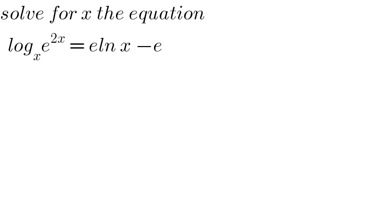 solve for x the equation    log_x e^(2x)  = eln x −e  