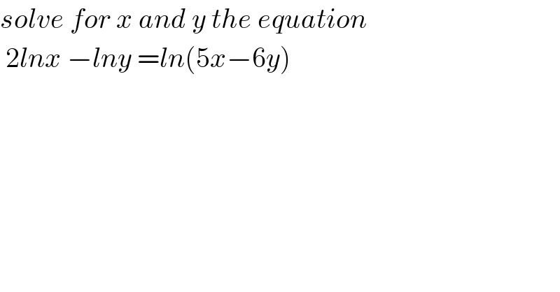 solve for x and y the equation   2lnx −lny =ln(5x−6y)  