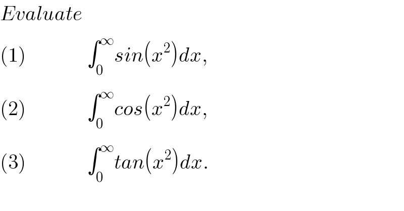 Evaluate   (1)               ∫_0 ^∞ sin(x^2 )dx,  (2)               ∫_0 ^∞ cos(x^2 )dx,  (3)               ∫_0 ^∞ tan(x^2 )dx.  