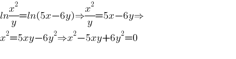 ln(x^2 /y)=ln(5x−6y)⇒(x^2 /y)=5x−6y⇒  x^2 =5xy−6y^2 ⇒x^2 −5xy+6y^2 =0    
