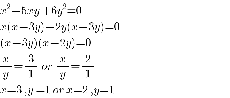 x^2 −5xy +6y^2 =0  x(x−3y)−2y(x−3y)=0  (x−3y)(x−2y)=0  (x/y) = (3/1)  or  (x/y) = (2/1)  x=3 ,y =1 or x=2 ,y=1  