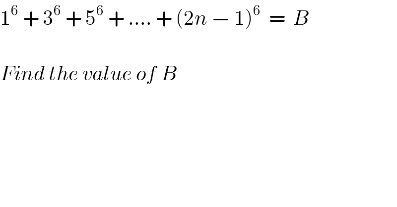 1^6  + 3^6  + 5^6  + .... + (2n − 1)^6   =  B    Find the value of B   