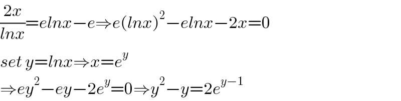 ((2x)/(lnx))=elnx−e⇒e(lnx)^2 −elnx−2x=0  set y=lnx⇒x=e^y   ⇒ey^2 −ey−2e^y =0⇒y^2 −y=2e^(y−1)   