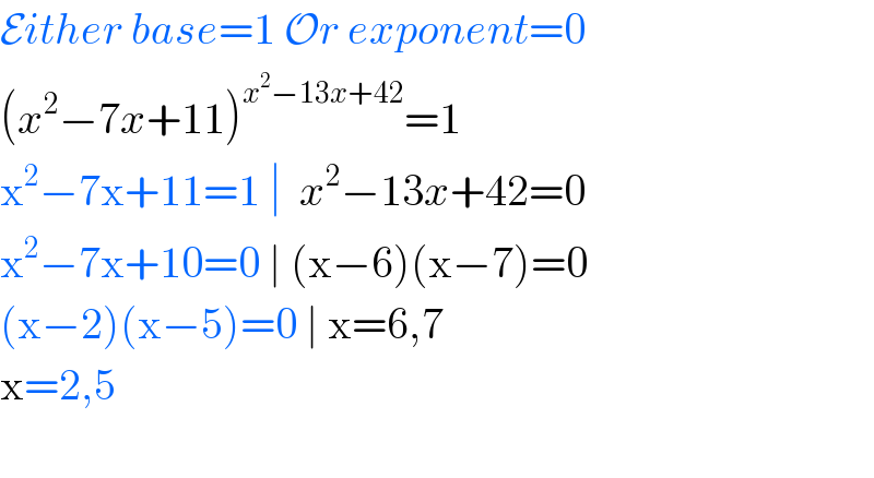 Either base=1 Or exponent=0  (x^2 −7x+11)^(x^2 −13x+42) =1  x^2 −7x+11=1 ∣  x^2 −13x+42=0  x^2 −7x+10=0 ∣ (x−6)(x−7)=0  (x−2)(x−5)=0 ∣ x=6,7  x=2,5    