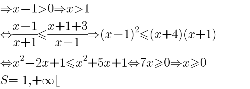 ⇒x−1>0⇒x>1  ⇔((x−1)/(x+1))≤((x+1+3)/(x−1))⇒(x−1)^2 ≤(x+4)(x+1)  ⇔x^2 −2x+1≤x^2 +5x+1⇔7x≥0⇒x≥0  S=]1,+∞⌊  