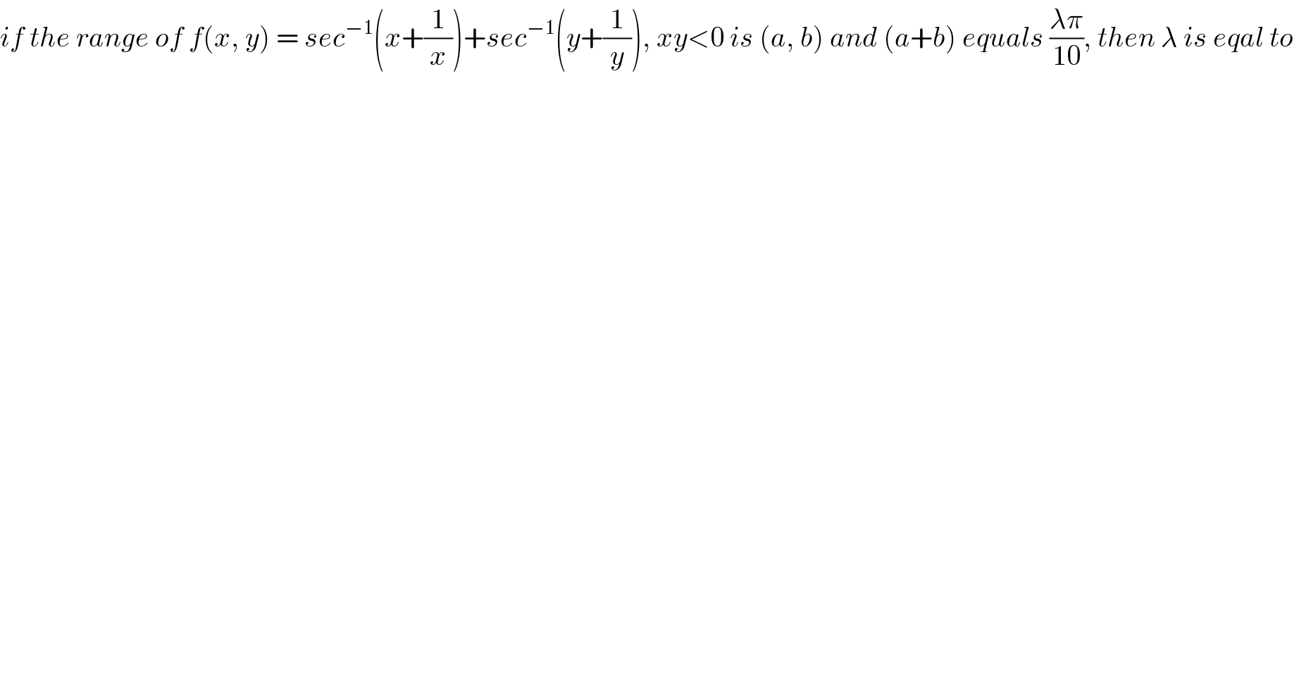 if the range of f(x, y) = sec^(−1) (x+(1/x))+sec^(−1) (y+(1/y)), xy<0 is (a, b) and (a+b) equals ((λπ)/(10)), then λ is eqal to   