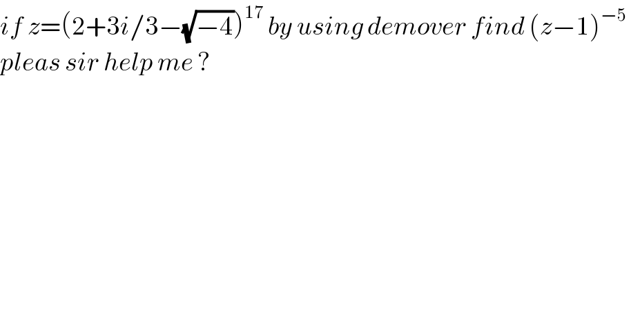 if z=(2+3i/3−(√(−4)))^(17)  by using demover find (z−1)^(−5)    pleas sir help me ?  
