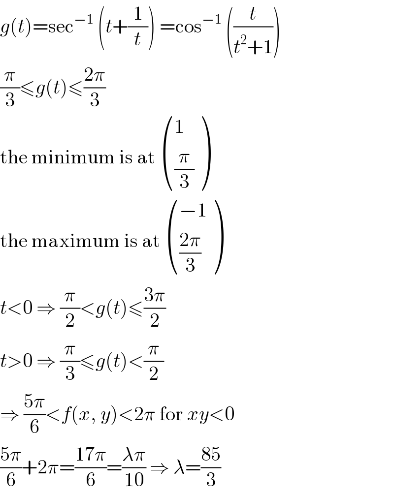 g(t)=sec^(−1)  (t+(1/t)) =cos^(−1)  ((t/(t^2 +1)))  (π/3)≤g(t)≤((2π)/3)  the minimum is at  ((1),((π/3)) )  the maximum is at  (((−1)),(((2π)/3)) )  t<0 ⇒ (π/2)<g(t)≤((3π)/2)  t>0 ⇒ (π/3)≤g(t)<(π/2)  ⇒ ((5π)/6)<f(x, y)<2π for xy<0  ((5π)/6)+2π=((17π)/6)=((λπ)/(10)) ⇒ λ=((85)/3)  