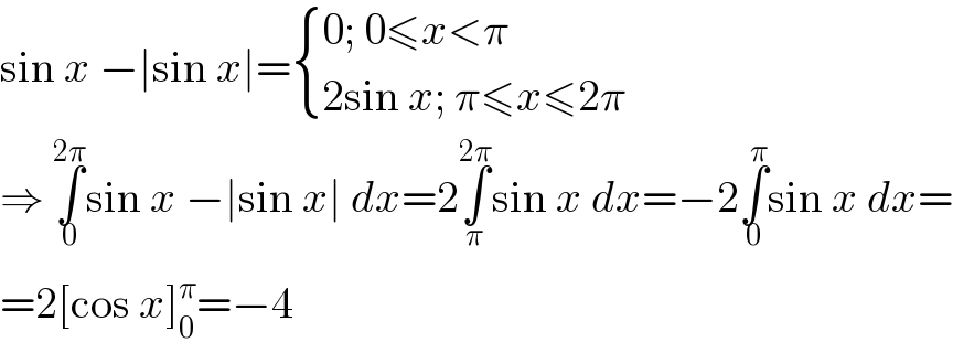 sin x −∣sin x∣= { ((0; 0≤x<π)),((2sin x; π≤x≤2π)) :}  ⇒ ∫_0 ^(2π) sin x −∣sin x∣ dx=2∫_π ^(2π) sin x dx=−2∫_0 ^π sin x dx=  =2[cos x]_0 ^π =−4  