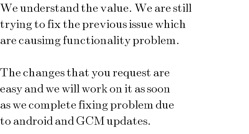 We understand the value. We are still  trying to fix the previous issue which  are causimg functionality problem.    The changes that you request are  easy and we will work on it as soon  as we complete fixing problem due  to android and GCM updates.  