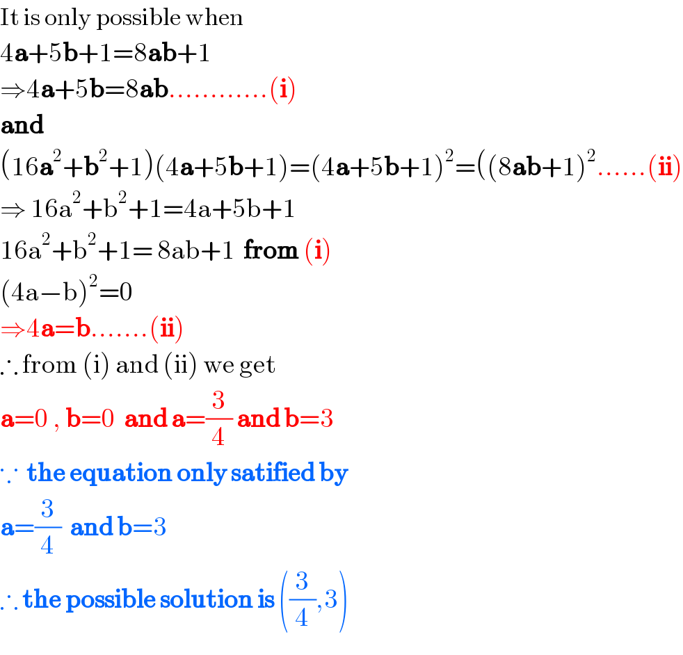 It is only possible when  4a+5b+1=8ab+1  ⇒4a+5b=8ab............(i)  and  (16a^2 +b^2 +1)(4a+5b+1)=(4a+5b+1)^2 =((8ab+1)^2 ......(ii)  ⇒ 16a^2 +b^2 +1=4a+5b+1  16a^2 +b^2 +1= 8ab+1  from (i)  (4a−b)^2 =0  ⇒4a=b.......(ii)  ∴ from (i) and (ii) we get  a=0 , b=0  and a=(3/4) and b=3  ∵  the equation only satified by   a=(3/4)  and b=3   ∴ the possible solution is ((3/4),3)  