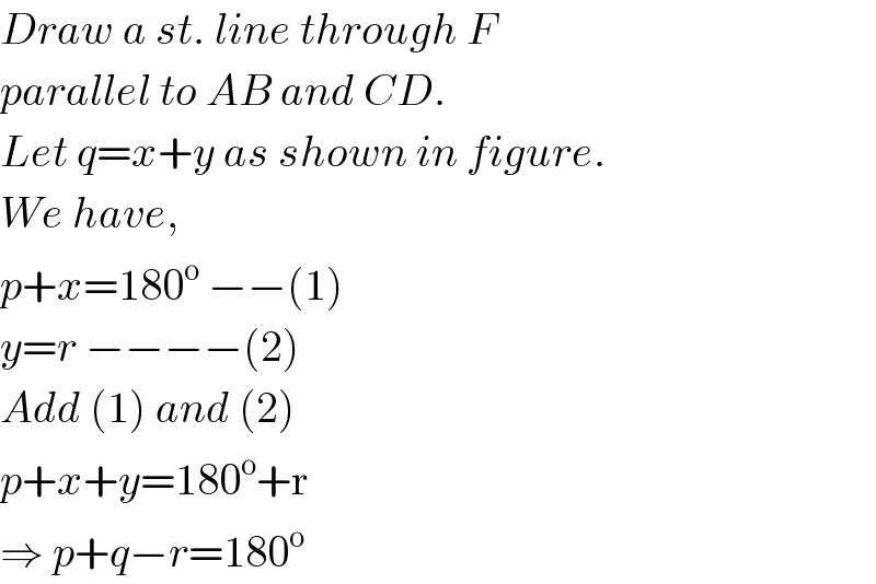 Draw a st. line through F  parallel to AB and CD.  Let q=x+y as shown in figure.  We have,  p+x=180^o  −−(1)  y=r −−−−(2)  Add (1) and (2)  p+x+y=180^o +r  ⇒ p+q−r=180^o   